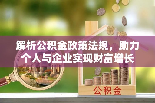迁安解析公积金政策法规，助力个人与企业实现财富增长